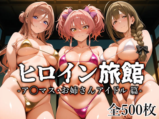 【全画像500枚】ヒロイン旅館 -ア◯マス・お姉さんアイドル篇-｜サークル『愛玩ファクトリー』のエロ漫画｜明日世界が